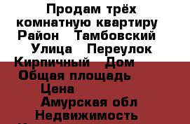 Продам трёх комнатную квартиру › Район ­ Тамбовский › Улица ­ Переулок Кирпичный › Дом ­ 11 › Общая площадь ­ 73 › Цена ­ 1 500 000 - Амурская обл. Недвижимость » Квартиры продажа   